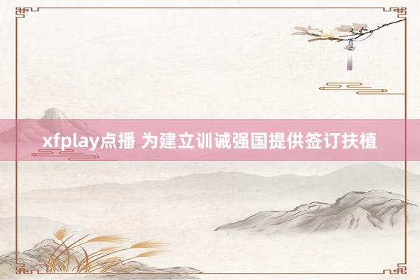 xfplay点播 为建立训诫强国提供签订扶植