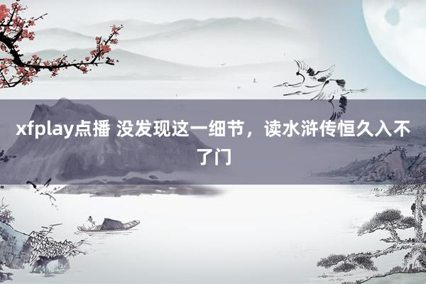 xfplay点播 没发现这一细节，读水浒传恒久入不了门