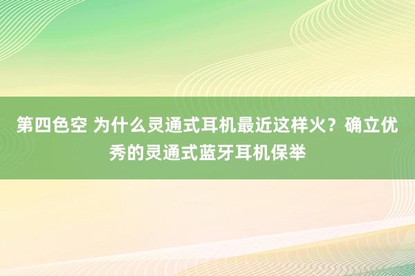 第四色空 为什么灵通式耳机最近这样火？确立优秀的灵通式蓝牙耳