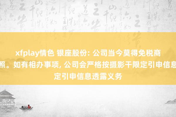 xfplay情色 银座股份: 公司当今莫得免税商品辩论抓照。如有相办事项， 公司会严格按摄影干限定引申信息透露义务