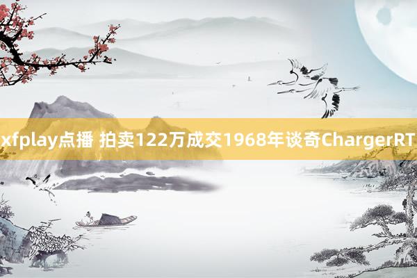 xfplay点播 拍卖122万成交1968年谈奇ChargerRT