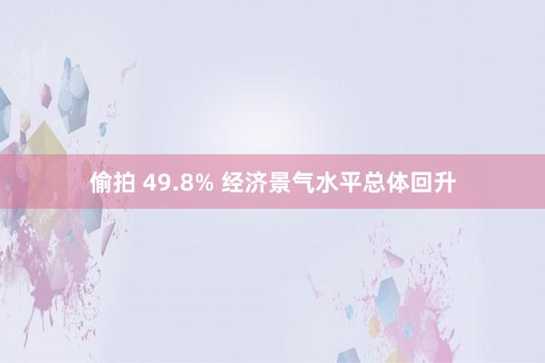 偷拍 49.8% 经济景气水平总体回升