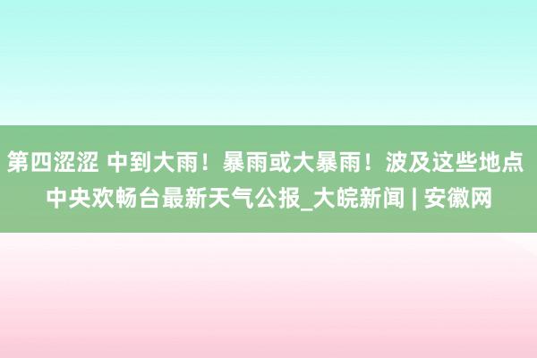 第四涩涩 中到大雨！暴雨或大暴雨！波及这些地点 中央欢畅台最新天气公报_大皖新闻 | 安徽网