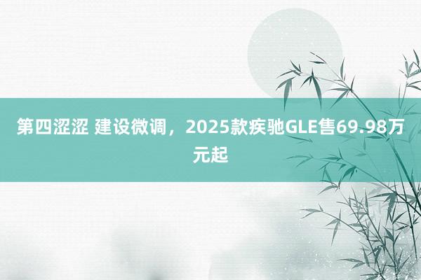 第四涩涩 建设微调，2025款疾驰GLE售69.98万元起