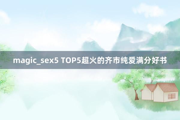 magic_sex5 TOP5超火的齐市纯爱满分好书