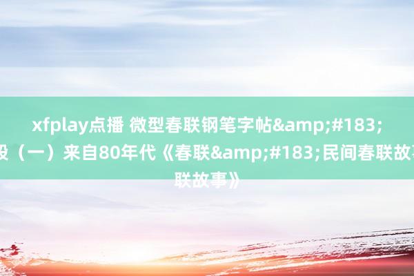 xfplay点播 微型春联钢笔字帖&#183;篇段（一）来自80年代《春联&#183;民间春联故事》