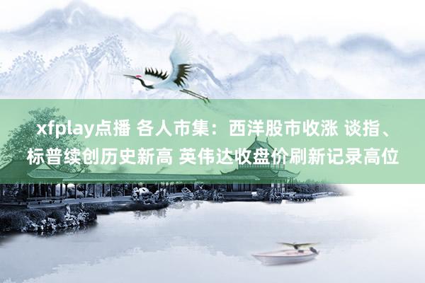 xfplay点播 各人市集：西洋股市收涨 谈指、标普续创历史新高 英伟达收盘价刷新记录高位