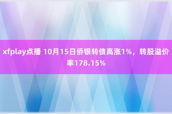 xfplay点播 10月15日侨银转债高涨1%，转股溢价率178.15%