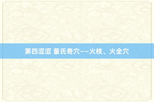 第四涩涩 董氏奇穴——火枝、火全穴