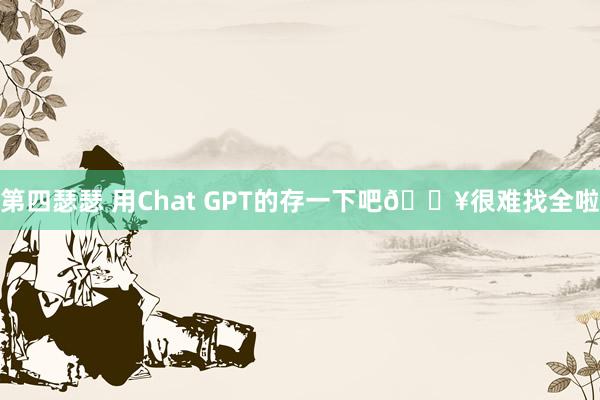 第四瑟瑟 用Chat GPT的存一下吧🔥很难找全啦