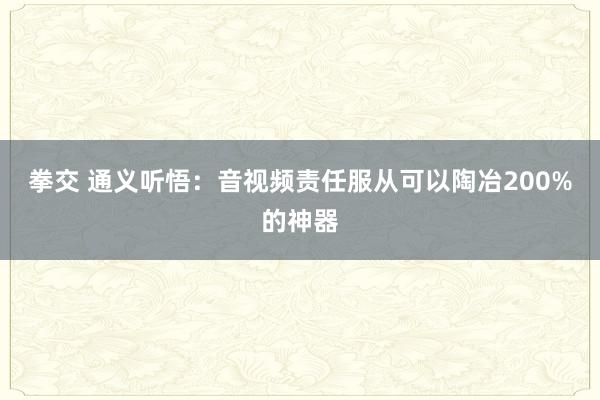 拳交 通义听悟：音视频责任服从可以陶冶200%的神器