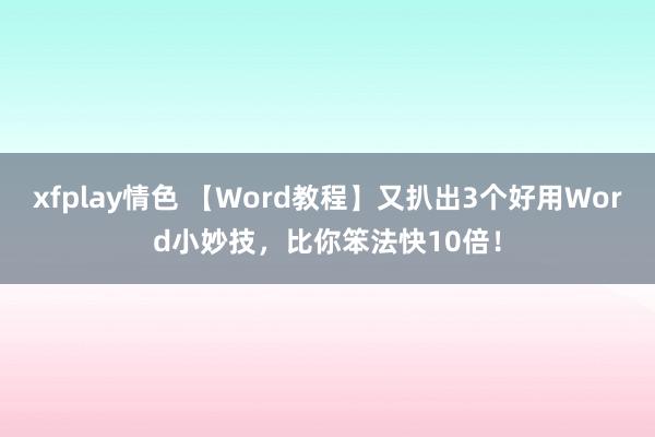 xfplay情色 【Word教程】又扒出3个好用Word小妙技，比你笨法快10倍！