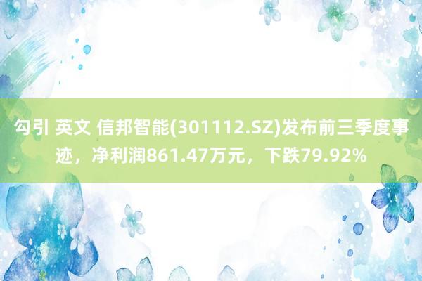 勾引 英文 信邦智能(301112.SZ)发布前三季度事迹，净利润861.47万元，下跌79.92%