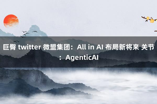 巨臀 twitter 微盟集团：All in AI 布局新将来 关节：AgenticAI