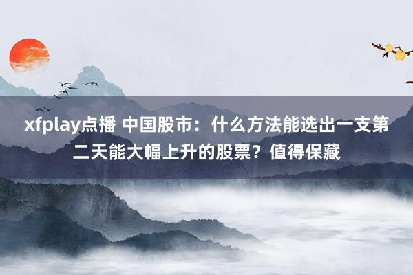 xfplay点播 中国股市：什么方法能选出一支第二天能大幅上升的股票？值得保藏