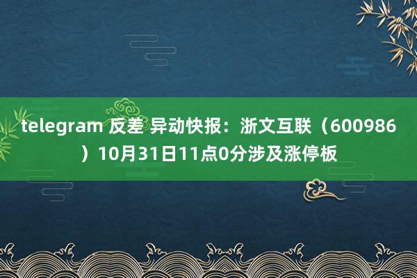 telegram 反差 异动快报：浙文互联（600986）10月31日11点0分涉及涨停板