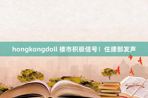 hongkongdoll 楼市积极信号！住建部发声