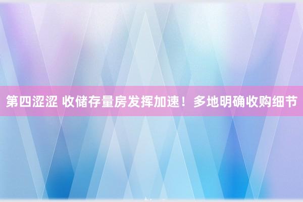 第四涩涩 收储存量房发挥加速！多地明确收购细节