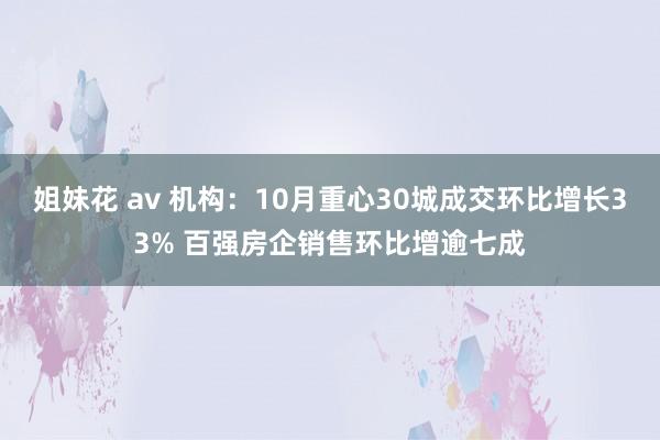 姐妹花 av 机构：10月重心30城成交环比增长33% 百强房企销售环比增逾七成