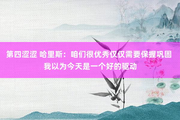 第四涩涩 哈里斯：咱们很优秀仅仅需要保握巩固 我以为今天是一个好的驱动