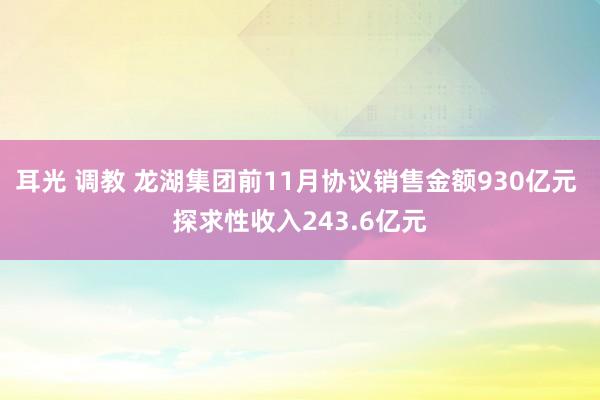 耳光 调教 龙湖集团前11月协议销售金额930亿元 探求性收入243.6亿元