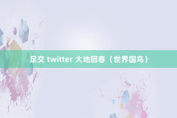 足交 twitter 大地回春（世界国鸟）