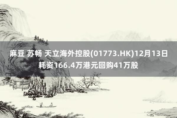 麻豆 苏畅 天立海外控股(01773.HK)12月13日耗资166.4万港元回购41万股