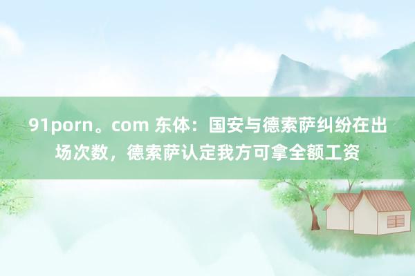 91porn。com 东体：国安与德索萨纠纷在出场次数，德索萨认定我方可拿全额工资