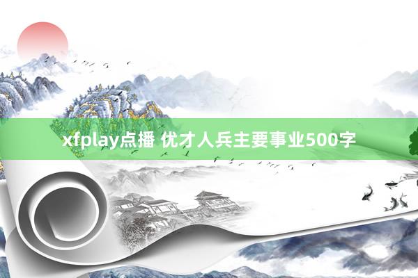 xfplay点播 优才人兵主要事业500字