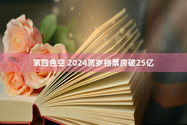 第四色空 2024贺岁档票房破25亿