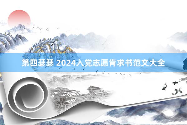 第四瑟瑟 2024入党志愿肯求书范文大全