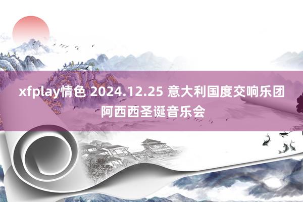 xfplay情色 2024.12.25 意大利国度交响乐团 阿西西圣诞音乐会