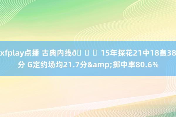 xfplay点播 古典内线😉15年探花21中18轰38分 G