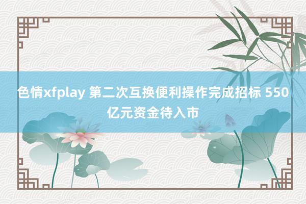 色情xfplay 第二次互换便利操作完成招标 550亿元资金