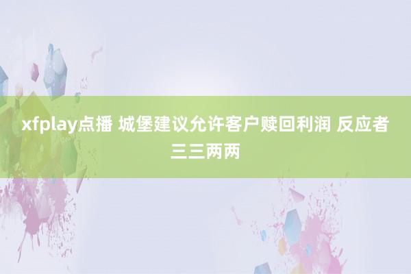 xfplay点播 城堡建议允许客户赎回利润 反应者三三两两