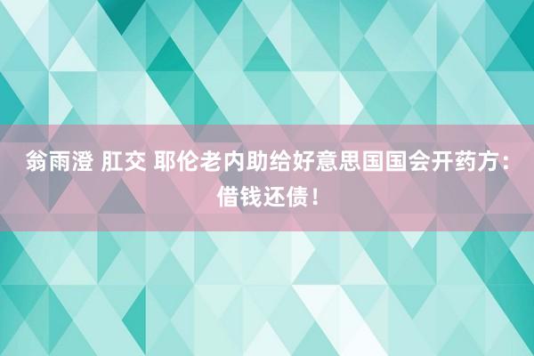 翁雨澄 肛交 耶伦老内助给好意思国国会开药方：借钱还债！