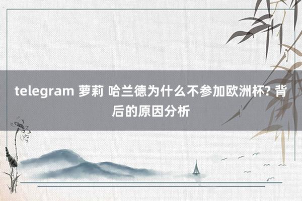 telegram 萝莉 哈兰德为什么不参加欧洲杯? 背后的原