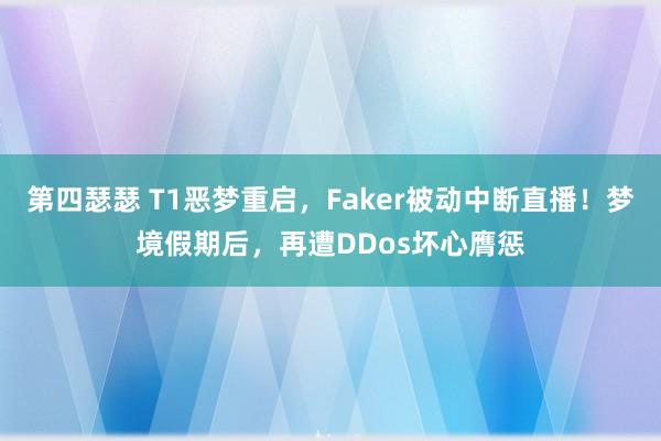 第四瑟瑟 T1恶梦重启，Faker被动中断直播！梦境假期后，