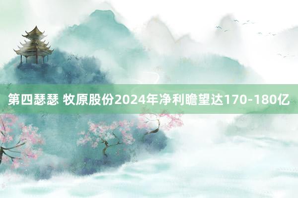 第四瑟瑟 牧原股份2024年净利瞻望达170-180亿