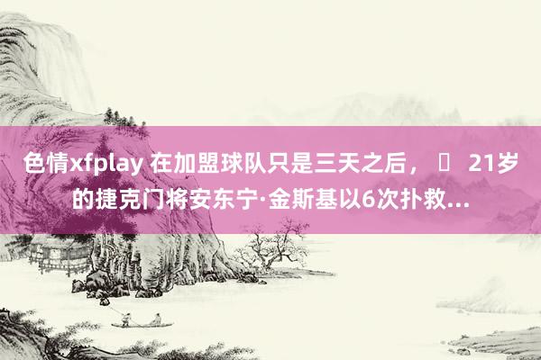 色情xfplay 在加盟球队只是三天之后， 	 21岁的捷克