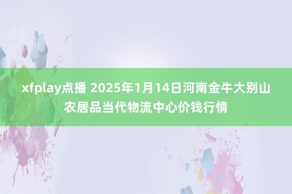 xfplay点播 2025年1月14日河南金牛大别山农居品当