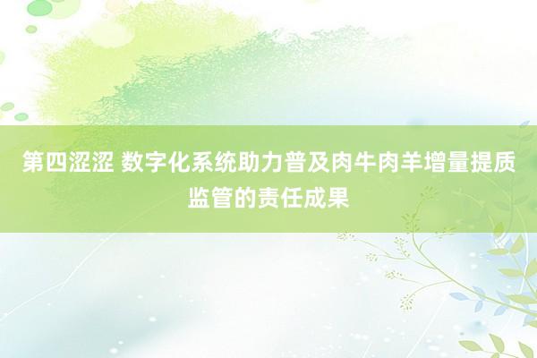 第四涩涩 数字化系统助力普及肉牛肉羊增量提质监管的责任成果